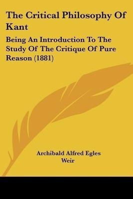 The Critical Philosophy Of Kant(English, Paperback, Weir Archibald Alfred Egles)