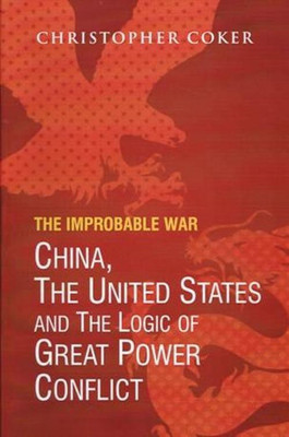 The Improbable War China, the United States and the Logic of Great Power Conflict(English, Hardcover, Coker Christopher)