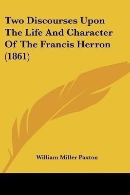 Two Discourses Upon The Life And Character Of The Francis Herron (1861)(English, Paperback, Paxton William Miller)