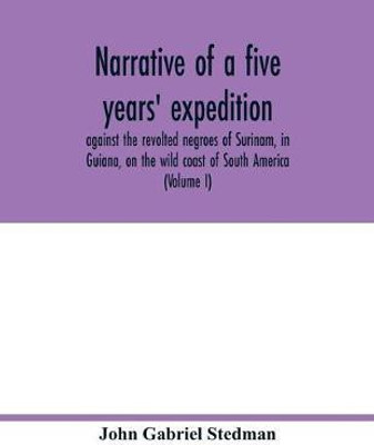 Narrative of a five years' expedition, against the revolted negroes of Surinam, in Guiana, on the wild coast of South America; from the year 1772, to 1777(English, Paperback, Gabriel Stedman John) Narrative of a five years' expedition, against the revolted negroes of Surinam, in Guiana, on the wild coast of South America; from the year 1772, to 1777(English, Paperback, Gabriel Stedman John)