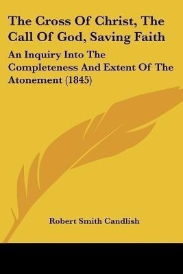 The Cross Of Christ, The Call Of God, Saving Faith(English, Paperback, Candlish Robert Smith)
