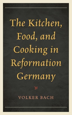 The Kitchen, Food, and Cooking in Reformation Germany(English, Hardcover, Bach Volker)