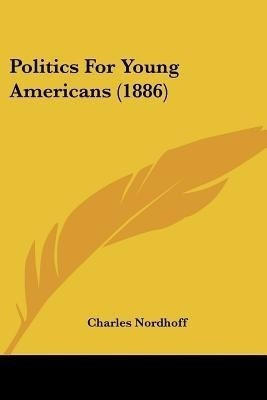 Politics For Young Americans (1886)(English, Paperback, Nordhoff Charles)