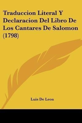 Traduccion Literal Y Declaracion Del Libro De Los Cantares De Salomon (1798)(English, Paperback, Leon Luis De)