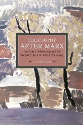 Philosophy After Marx: 100 Years Of Misreadings And The Normative Turn In Political Philosophy(English, Paperback, Henning Christoph)