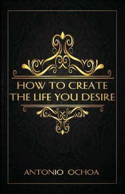 How To Create The Life You Desire(English, Paperback, Ochoa Antonio)