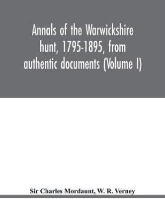 Annals of the Warwickshire hunt, 1795-1895, from authentic documents (Volume I)(English, Paperback, Charles Mordaunt W Sir)