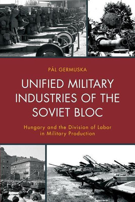 Unified Military Industries of the Soviet Bloc(English, Hardcover, Germuska Pal)