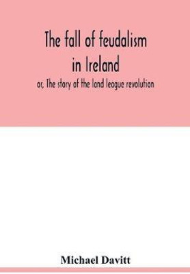 The fall of feudalism in Ireland; or, The story of the land league revolution(English, Paperback, Davitt Michael)