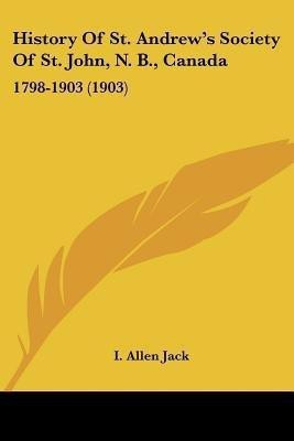 History Of St. Andrew's Society Of St. John, N. B., Canada(English, Paperback, Jack I Allen)