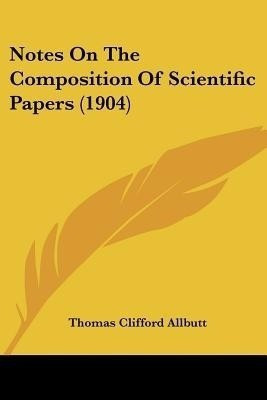 Notes On The Composition Of Scientific Papers (1904)(English, Paperback, Allbutt Thomas Clifford Sir)