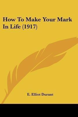 How To Make Your Mark In Life (1917)(English, Paperback, Durant E Elliot)
