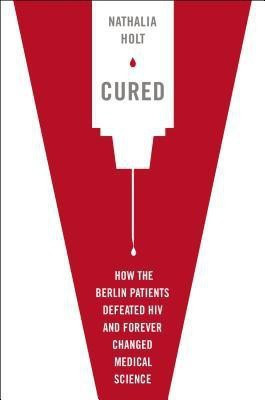 Cured  - How the Berlin Patients Defeated HIV and Forever Changed Medical Science(English, Hardcover, Holt Nathalia)
