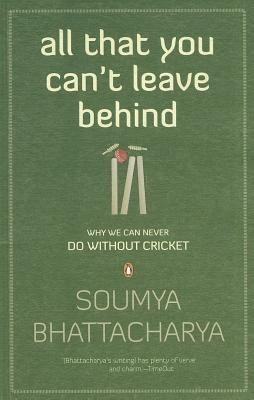 All That You Can't Leave Behind - Why We Can Never Do Without Cricket(English, Paperback, Bhattacharya Soumya)