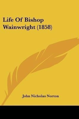 Life Of Bishop Wainwright (1858)(English, Paperback, Norton John Nicholas)