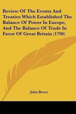 Review Of The Events And Treaties Which Established The Balance Of Power In Europe, And The Balance Of Trade In Favor Of Great Britain (1796)(English, Paperback, Bruce John)