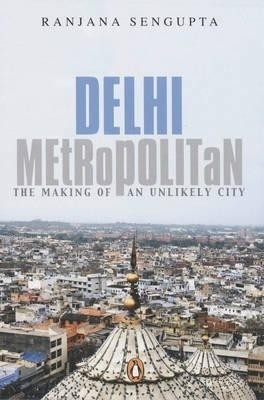 Delhi Metropolitan  - The Making of an Unlikely City(English, Paperback, Sengupta Ranjana)