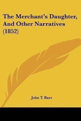 The Merchant's Daughter, And Other Narratives (1852)(English, Paperback, Barr John T)