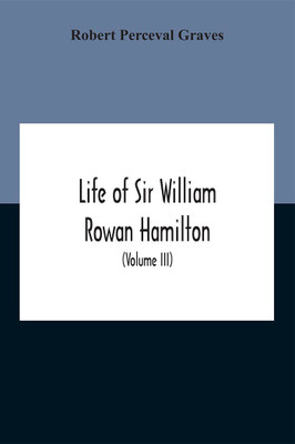 Life Of Sir William Rowan Hamilton, Andrews Professor Of Astronomy In The University Of Dublin, And Royal Astronomer Of Ireland Etc Including Selections From His Poems, Correspondence, And Miscellaneous Writings (Volume Iii)(English, Paperback, Perceval Graves Robert)