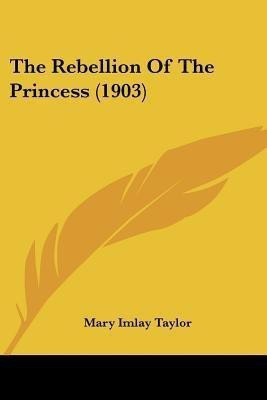 The Rebellion Of The Princess (1903)(English, Paperback, Taylor Mary Imlay)