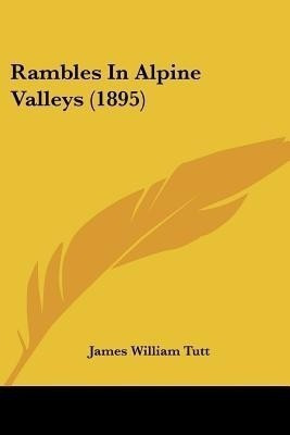 Rambles In Alpine Valleys (1895)(English, Paperback, Tutt James William)