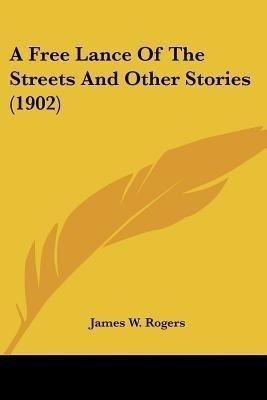 A Free Lance Of The Streets And Other Stories (1902)(English, Paperback, Rogers James W)