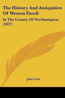 The History And Antiquities Of Weston Favell(English, Paperback, Cole John)