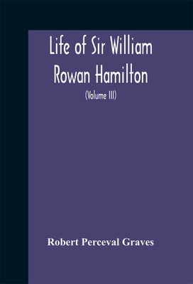 Life Of Sir William Rowan Hamilton, Andrews Professor Of Astronomy In The University Of Dublin, And Royal Astronomer Of Ireland Etc Including Selections From His Poems, Correspondence, And Miscellaneous Writings (Volume Iii)(English, Hardcover, Perceval Graves Robert)