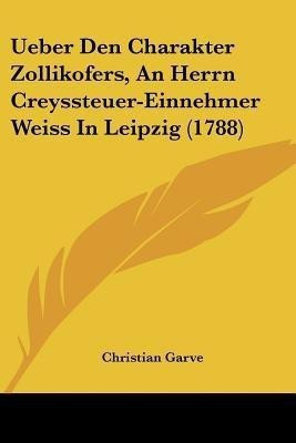 Ueber Den Charakter Zollikofers, An Herrn Creyssteuer-Einnehmer Weiss In Leipzig (1788)(German, Paperback, Garve Christian)