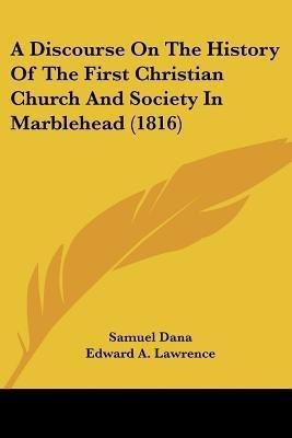 A Discourse On The History Of The First Christian Church And Society In Marblehead (1816)(English, Paperback, Dana Samuel)