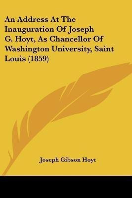 An Address At The Inauguration Of Joseph G. Hoyt, As Chancellor Of Washington University, Saint Louis (1859)(English, Paperback, Hoyt Joseph Gibson)