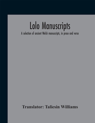 Lolo Manuscripts. A Selection Of Ancient Welsh Manuscripts, In Prose And Verse, From The Collection Made By The Late Edward Williams, Iolo Morganwg, For The Purpose Of Forming A Continuation Of The Myfyrian Archaeology; And Subsequently Proposed As Materia(English, Hardcover, unknown)