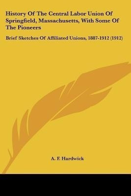 History Of The Central Labor Union Of Springfield, Massachusetts, With Some Of The Pioneers(English, Paperback, unknown)