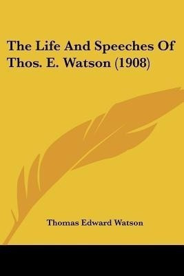 The Life And Speeches Of Thos. E. Watson (1908)(English, Paperback, Watson Thomas Edward)