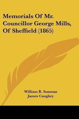 Memorials Of Mr. Councillor George Mills, Of Sheffield (1865)(English, Paperback, Sunman William R)