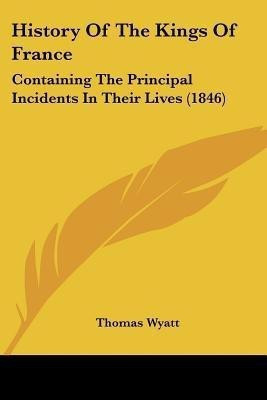 History Of The Kings Of France(English, Paperback, Wyatt Thomas Sir)