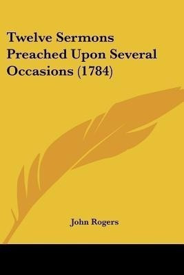 Twelve Sermons Preached Upon Several Occasions (1784)(English, Paperback, Rogers John)