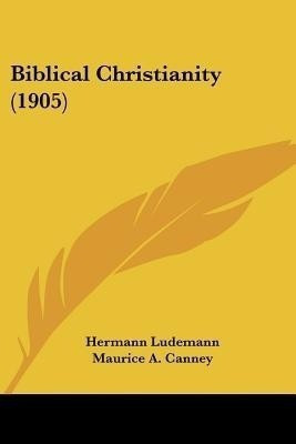 Biblical Christianity (1905)(English, Paperback, Ludemann Hermann)