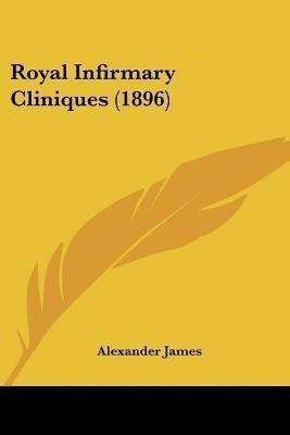 Royal Infirmary Cliniques (1896)(English, Paperback, James Alexander)