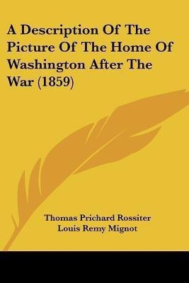 A Description Of The Picture Of The Home Of Washington After The War (1859)(English, Paperback, Rossiter Thomas Prichard)