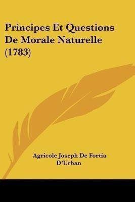 Principes Et Questions De Morale Naturelle (1783)(French, Paperback, D'Urban Agricole Joseph De Fortia)