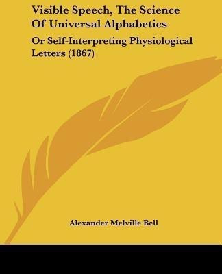 Visible Speech, The Science Of Universal Alphabetics(English, Paperback, Bell Alexander Melville)