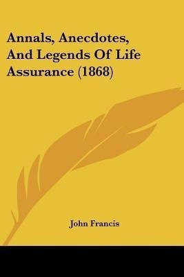 Annals, Anecdotes, And Legends Of Life Assurance (1868)(English, Paperback, Francis John)