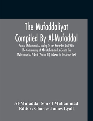 The Mufaddaliyat Compiled By Al-Mufaddal Son Of Muhammad According To The Recension And With The Commentary Of Abu Muhammad Al-Qasim Ibn Muhammad Al-Anbari (Volume Iii) Indexes To The Arabic Text(English, Paperback, unknown)
