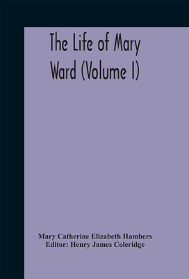 The Life Of Mary Ward (Volume I)(English, Hardcover, Catherine Elizabeth Hambers Mary)