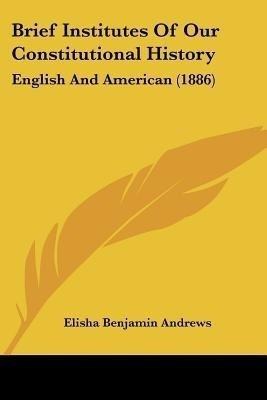 Brief Institutes Of Our Constitutional History(English, Paperback, Andrews Elisha Benjamin)