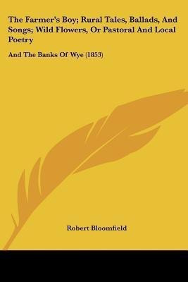 The Farmer's Boy; Rural Tales, Ballads, And Songs; Wild Flowers, Or Pastoral And Local Poetry(English, Paperback, Bloomfield Robert)
