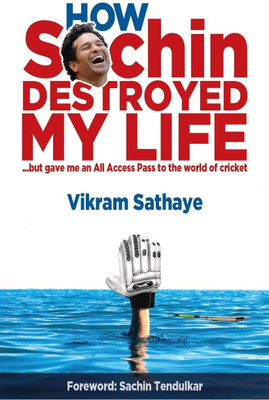 How Sachin Destroyed My Life  - But Gave Me an All Access Pass to the World of Cricket(English, Paperback, Sathaye Vikram)