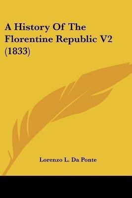 A History Of The Florentine Republic V2 (1833)(English, Paperback, Da Ponte Lorenzo L)