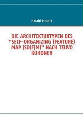 Die Architekturtypen Des "Self-Organizing (Feature) Map (So(f)M)" Nach Teuvo Kohonen(German, Paperback, Maurer Harald)